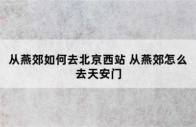 从燕郊如何去北京西站 从燕郊怎么去天安门